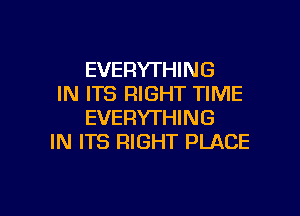 EVERYTHING
IN ITS RIGHT TIME

EVERYTHING
IN ITS RIGHT PLACE