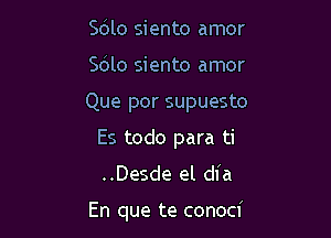 Sdlo siento amor
Sdlo siento amor

Que por supuesto

Es todo para ti
..Desde el dia

En que te conoci