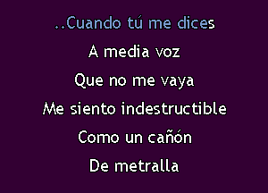 ..Cuando tL'I me dices

A media voz

Que no me vaya

Me siento indestructible
Como un cafldn

De metralla