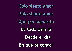 Sdlo siento amor
Sdlo siento amor

Que por supuesto

Es todo para ti
..Desde el dia

En que te conoci