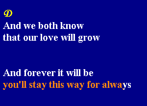 G)
And we both know
that our love will grow

And forever it will be
you'll stay this way for always
