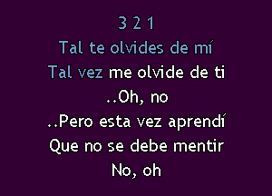 3 2 1
Tal te olvides de mi

Tal vez me olvide de ti
..Oh, no

..Pero esta vez aprendi
Que no se debe mentir
No,oh