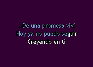 ..De una promesa Vivi

Hoy ya no puedo seguir
Creyendo en ti