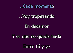 ..Cada memento
..Voy tropezando
En desamor

Y es que no queda nada

Entre to y yo