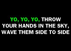 Y0, Y0, Y0, THROW
YOUR HANDS IN THE SKY,
WAVE THEM SIDE T0 SIDE