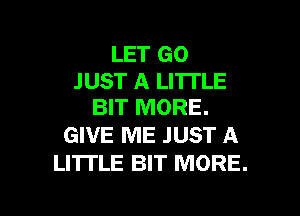 LET GO

JUST A LITTLE
BIT MORE.

GIVE ME JUST A
LITTLE BIT MORE.