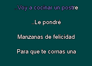 ..Voy a cocinar un postre

..Le pondw
Manzanas de felicidad

Para que te comas una