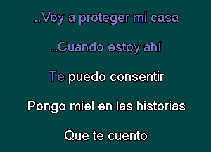 ..Voy a proteger mi casa
..Cuando estoy ahi

Te puedo consentir

Pongo miel en las historias

Que te cuento