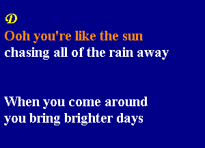 (D
0011 you're like the sun
chasing all of the rain away

When you come around
you bring brighter (lays