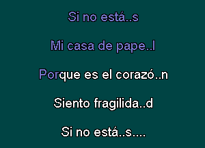 Si no esta..s

Mi casa de pape..l

Porque es el corazd..n
Siento fragilida..d

Si no esta..s....