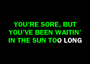 YOURE SORE, BUT
YOUWE BEEN WAITIW
IN THE SUN T00 LONG