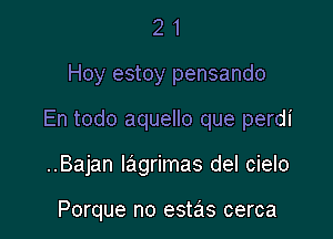 21

Hoy estoy pensando

En todo aquello que perdi

..Bajan Iagrimas del cielo

Porque no estas cerca