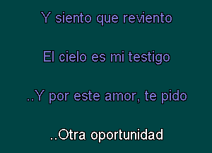 Y siento que reviento

El cielo es mi testigo

..Y por este amor, te pido

..Otra oportunidad