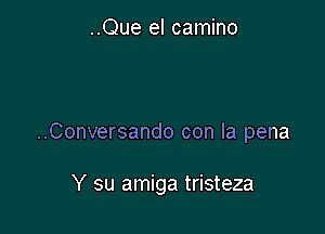 ..Que el camino

..Conversando con la pena

Y su amiga tristeza