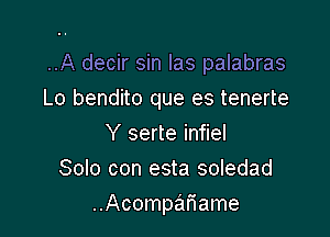 ..A decir sin las palabras
Lo bendito que es tenerte
Y serte infiel
Solo con esta soledad

..Acompariame