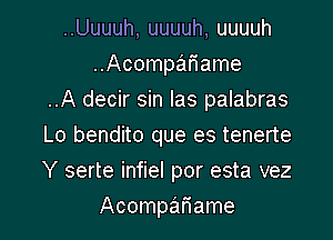 ..Uuuuh, uuuuh, uuuuh
..Acompar1ame
..A decir sin Ias palabras
Lo bendito que es tenerte
Y serte infiel por esta vez

Acompafiame l