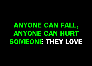 ANYONE CAN FALL,
ANYONE CAN HURT
SOMEONE THEY LOVE