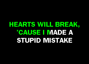 HEARTS WILL BREAK,
CAUSE I MADE A
STUPID MISTAKE