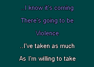 ..I know it's coming

There's going to be
Wolence

..I've taken as much

As I'm willing to take