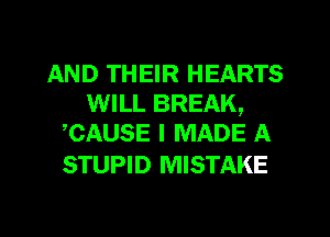 AND THEIR HEARTS
WILL BREAK,
CAUSE I MADE A

STUPID MISTAKE