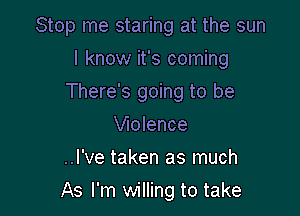 Stop me staring at the sun

I know it's coming
There's going to be
Wolence
..l've taken as much

As I'm willing to take