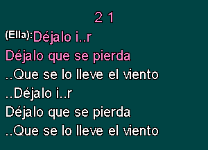 2 1
(El'ayDaalo i..r
DeEjalo que se pierda

..Que se lo lleve el viento
..Daalo i..r

Daalo que se pierda
..Que se lo lleve el viento