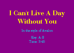 I Can't Live A Day
XVithout You

In the style of Aval on

ICBYZ A-B
Time 3'45