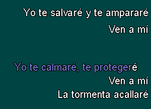 Yo te salvarti. y te ampararci.
Ven a mi

Yo te calmarel, te protegerel
Ven a mi

La tormenta acallarei.