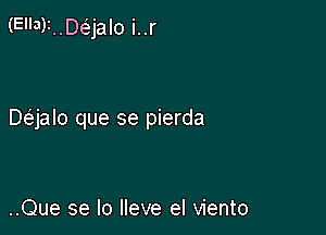 (El'a)1..Daalo i..r

Daalo que se pierda

..Que se lo lleve el viento