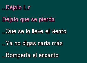 ..Daalo i..r

Daalo que se pierda

..Que se lo lleve el viento
..Ya no digas nada mz'is

..Romperia el encanto