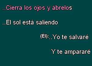 ..Cierra Ios ojos y abrelos

..El sol esta saliendo
(E')1..Yo te salvarc-E

Y te amparam