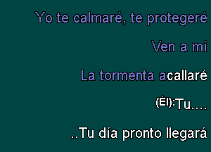 Yo te calmarca, te protegew
Ven a mi

La tormenta acallarc-i

(E')3Tu. . ..

..Tu dia pronto llegara