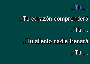 ..Tu....

..Tu corazdn comprenderra

..Tu....
..Tu aliento nadie frenara

..Tu....