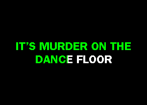 ITS MURDER ON THE

DANCE FLOOR