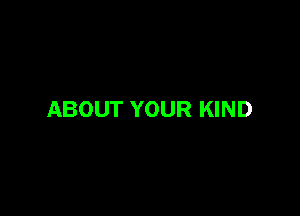 ABOUT YOUR KIND