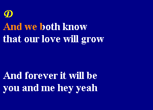 G)
And we both know
that our love will grow

And forever it will be
you and me hey yeah