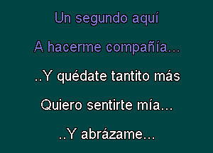 Un segundo aqui

A hacerme compama...

..Y qur5.date tantito mas

Quiero sentirte mia...

..Y abrazame...