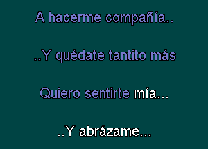 A hacerme compariia..

..Y quc5.date tantito mas

Quiero sentirte mia...

..Y abrazame...