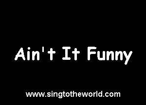 Ain' 'i' I? Funny

www.singtotheworld.com