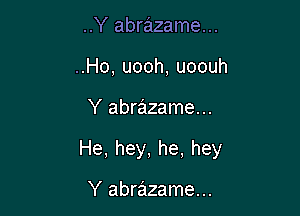 ..Y abrazame...
..Ho, uooh, uoouh

Y abrazame...

He, hey, he, hey

Y abrazame...