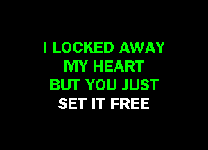 l LOCKED AWAY
MY HEART

BUT YOU JUST
SET IT FREE