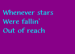 Whenever stars
Were fallin'

Out of reach