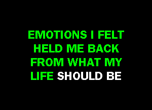 EMOTIONS I FELT
HELD ME BACK
FROM WHAT MY
LIFE SHOULD BE

g