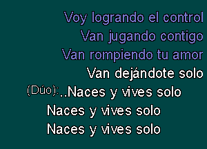 Voy logrando el control
Van jugando contigo
Van rompiendo tu amor
Van dejandote solo

(DUO) ..Naces y vives solo
Naces y vives solo
Naces y vives solo