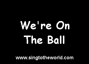 We're On

The Ball

www.singtotheworld.com