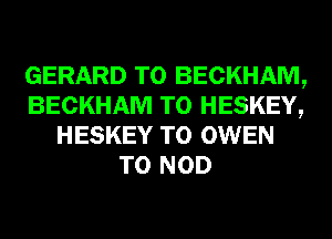 GERARD T0 BECKHAM,
BECKHAM T0 HESKEY,
HESKEY T0 OWEN
T0 NOD