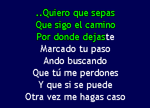 ..Quiero que sepas
Que sigo el camino
Por donde dejaste
Marcado tu paso
Ando buscando
Que tli rne perdones

Y que si se puede
Otra vez me hagas caso l