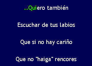 ..Quiero tambwn

Escuchar de tus labios

Que si no hay cariF10

Que no haiga rencores