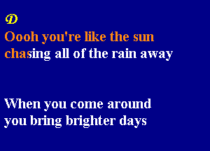 (D
00011 you're like the sun
chasing all of the rain away

When you come around
you bring brighter (lays