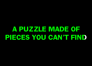 A PUZZLE MADE OF

PIECES YOU CANT FIND